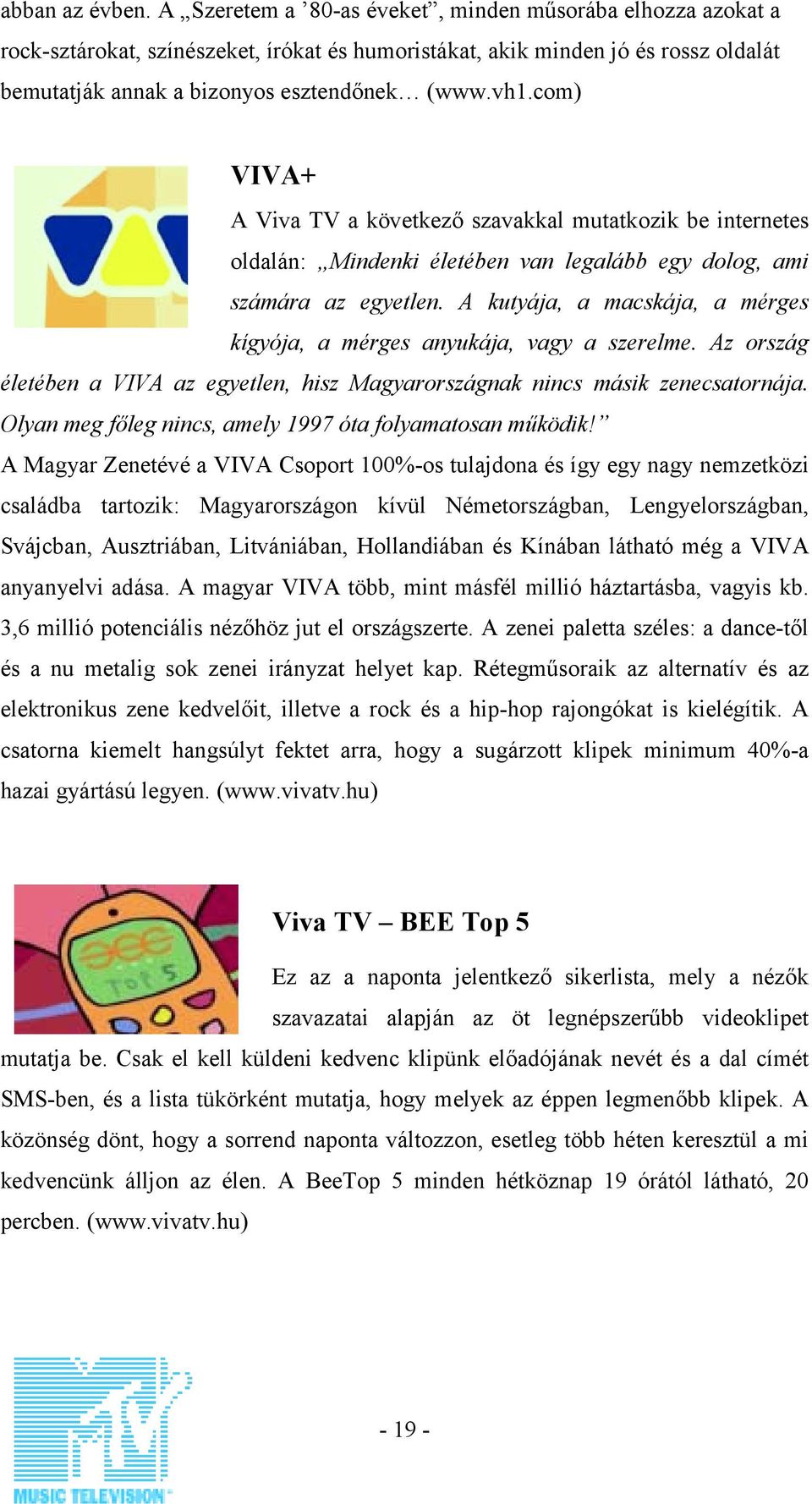 com) VIVA+ A Viva TV a következő szavakkal mutatkozik be internetes oldalán: Mindenki életében van legalább egy dolog, ami számára az egyetlen.