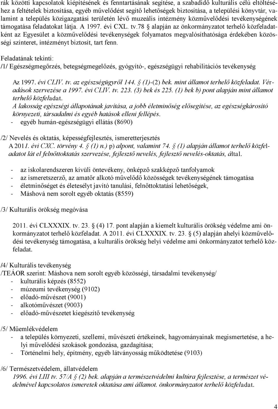 78 alapján az önkormányzatot terhelő közfeladatként az Egyesület a közművelődési tevékenységek folyamatos megvalósíthatósága érdekében közösségi színteret, intézményt biztosít, tart fenn.