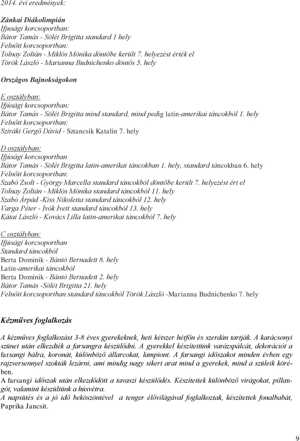 hely Országos Bajnokságokon E osztályban: Ifjúsági korcsoportban: Bátor Tamás - Sölét Brigitta mind standard, mind pedig latin-amerikai táncokból 1.