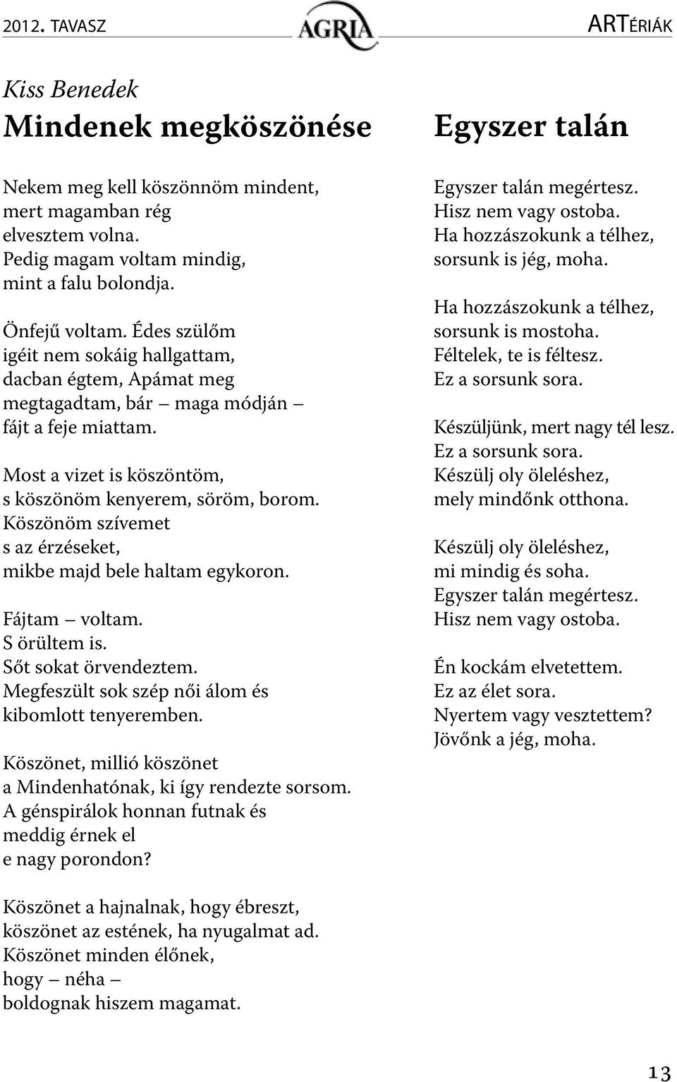 Köszönöm szívemet s az érzéseket, mikbe majd bele haltam egykoron. Fájtam voltam. S örültem is. Sőt sokat örvendeztem. Megfeszült sok szép női álom és kibomlott tenyeremben.