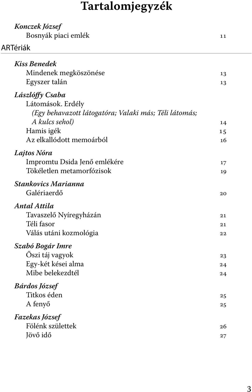 emlékére 17 Tökéletlen metamorfózisok 19 Stankovics Marianna Galériaerdő 20 Antal Attila Tavaszelő Nyíregyházán 21 Téli fasor 21 Válás utáni kozmológia 22