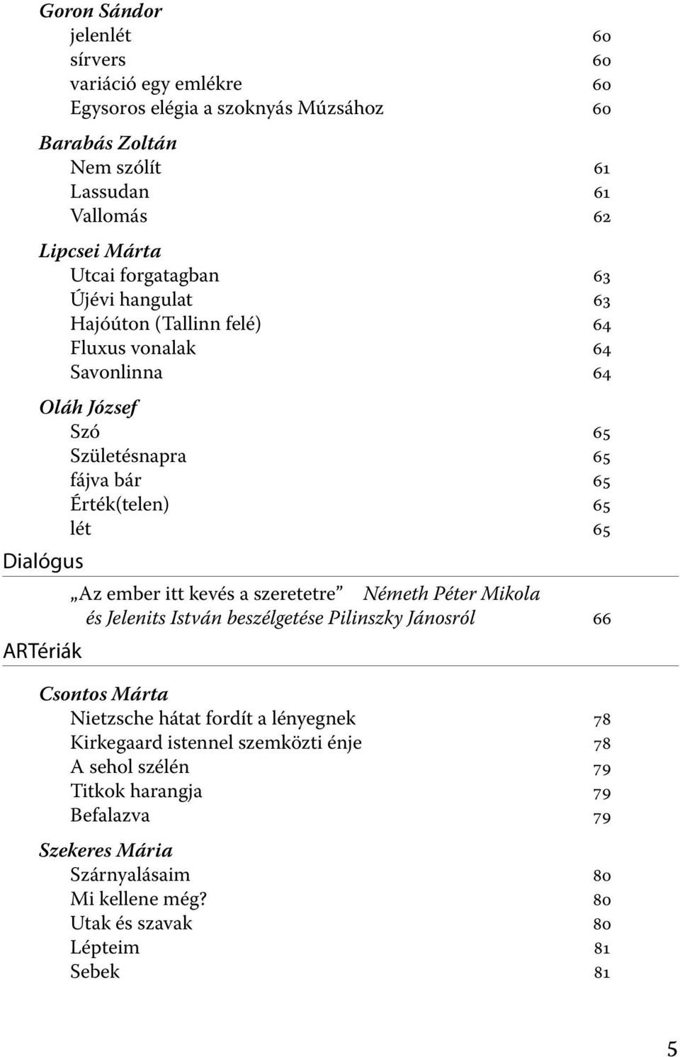 ARTériák Az ember itt kevés a szeretetre Németh Péter Mikola és Jelenits István beszélgetése Pilinszky Jánosról 66 Csontos Márta Nietzsche hátat fordít a lényegnek 78