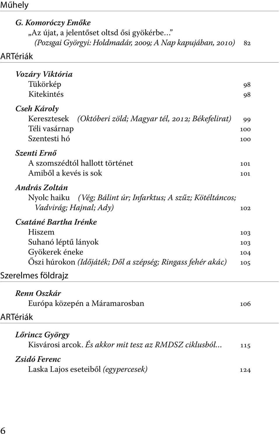 (Októberi zöld; Magyar tél, 2012; Békefelirat) 99 Téli vasárnap 100 Szentesti hó 100 Szenti Ernő A szomszédtól hallott történet 101 Amiből a kevés is sok 101 András Zoltán Nyolc haiku (Vég; Bálint