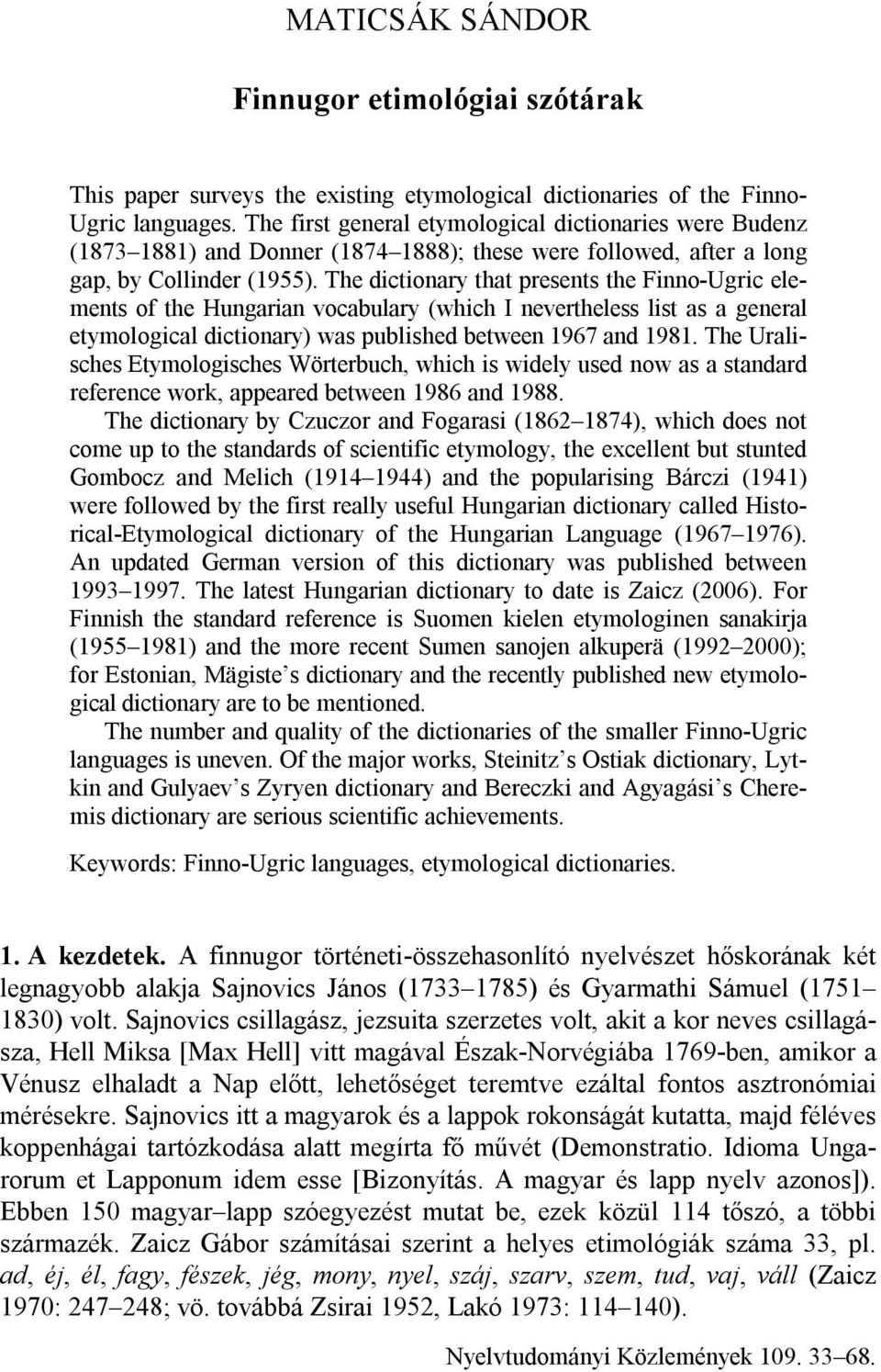 The dictionary that presents the Finno-Ugric elements of the Hungarian vocabulary (which I nevertheless list as a general etymological dictionary) was published between 1967 and 1981.