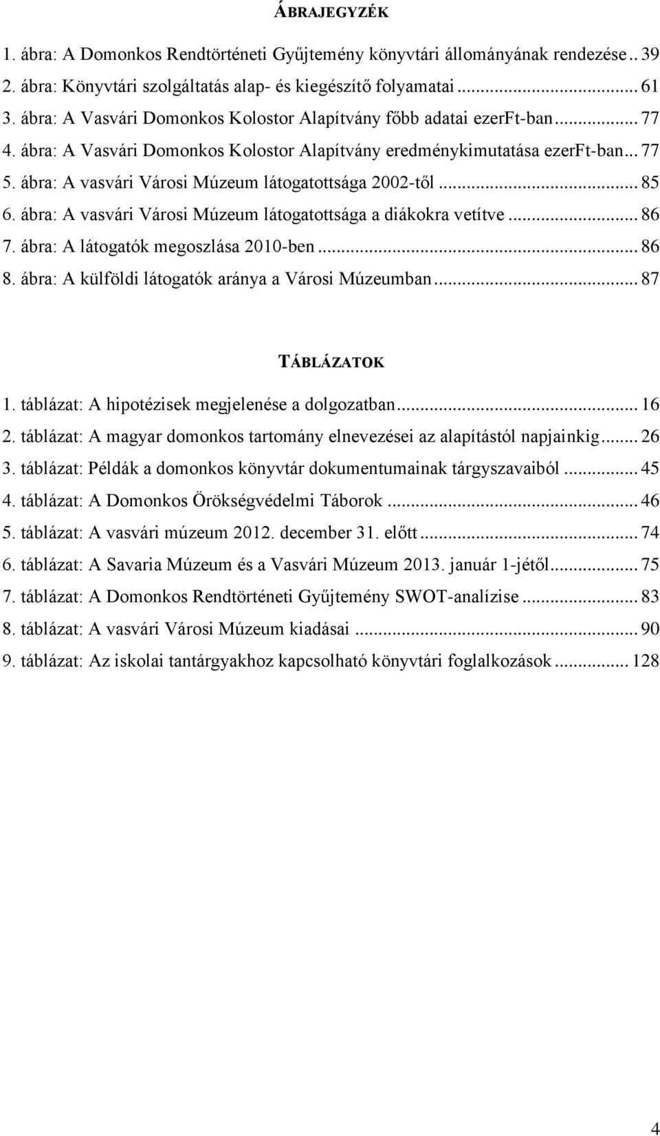 ábra: A vasvári Városi Múzeum látogatottsága 2002-től... 85 6. ábra: A vasvári Városi Múzeum látogatottsága a diákokra vetítve... 86 7. ábra: A látogatók megoszlása 2010-ben... 86 8.