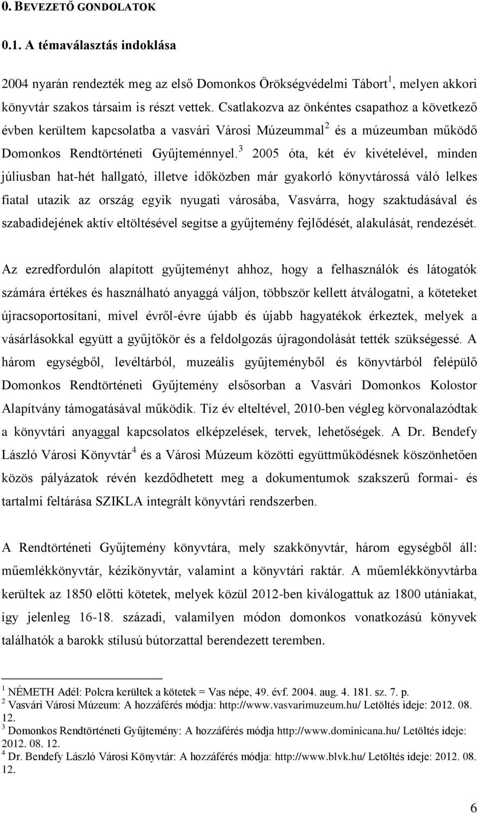 3 2005 óta, két év kivételével, minden júliusban hat-hét hallgató, illetve időközben már gyakorló könyvtárossá váló lelkes fiatal utazik az ország egyik nyugati városába, Vasvárra, hogy szaktudásával