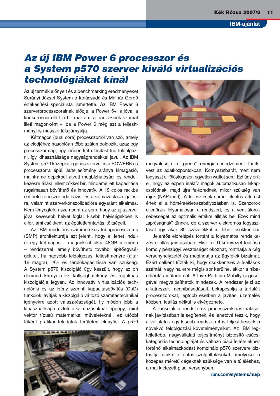 Az IBM Power 6 szerverprocesszorainak elôdje, a Power 5+ is jóval a konkurencia elôtt járt már ami a tranzakciók számát illeti magonként, de a Power 6 még ezt a teljesítményt is messze túlszárnyalja.