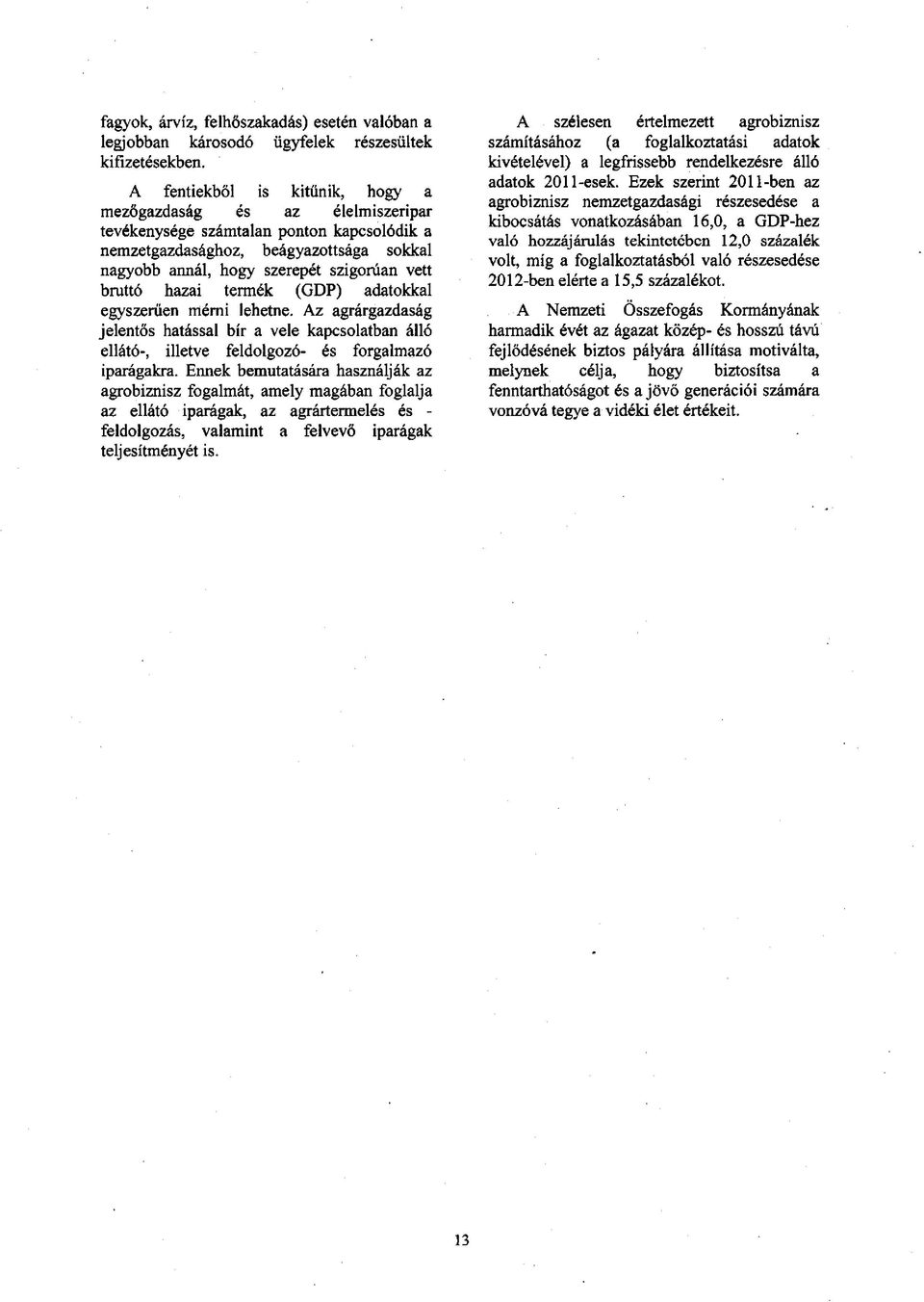 bruttó hazai termék (GDP) adatokkal egyszerűen mérni lehetne. Az agrárgazdaság jelentős hatással bír a vele kapcsolatban álló ellátó-, illetve feldolgozó- és forgalmazó iparágakra.