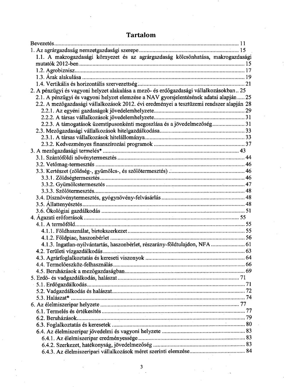 .. 25 2.2. A mezőgazdasági vállalkozások 2012. évi eredményei a tesztüzemi rendszer alapján 28 2.2.1. Az egyéni gazdaságok jövedelemhelyzete... 29 2.2.2. A társas vállalkozások jövedelemhelyzete...31 2.