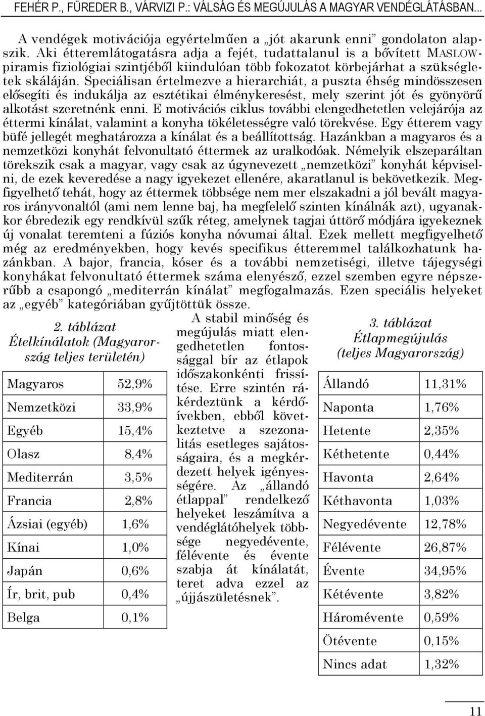 Speciálisan értelmezve a hierarchiát, a puszta éhség mindösszesen elősegíti és indukálja az esztétikai élménykeresést, mely szerint jót és gyönyörű alkotást szeretnénk enni.