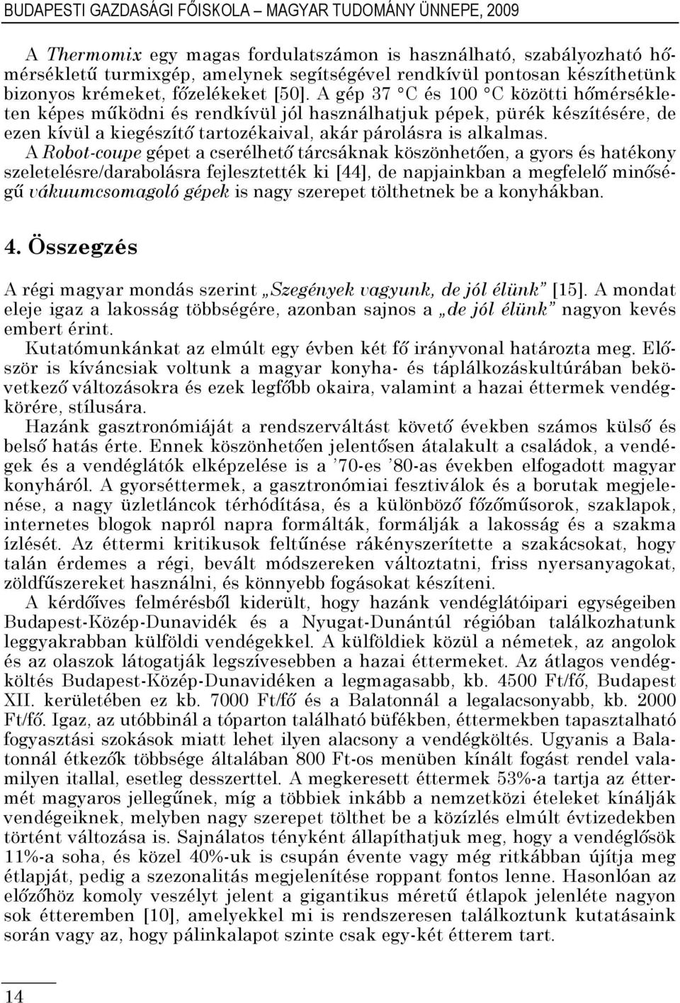 A gép 37 C és 100 C közötti hőmérsékleten képes működni és rendkívül jól használhatjuk pépek, pürék készítésére, de ezen kívül a kiegészítő tartozékaival, akár párolásra is alkalmas.