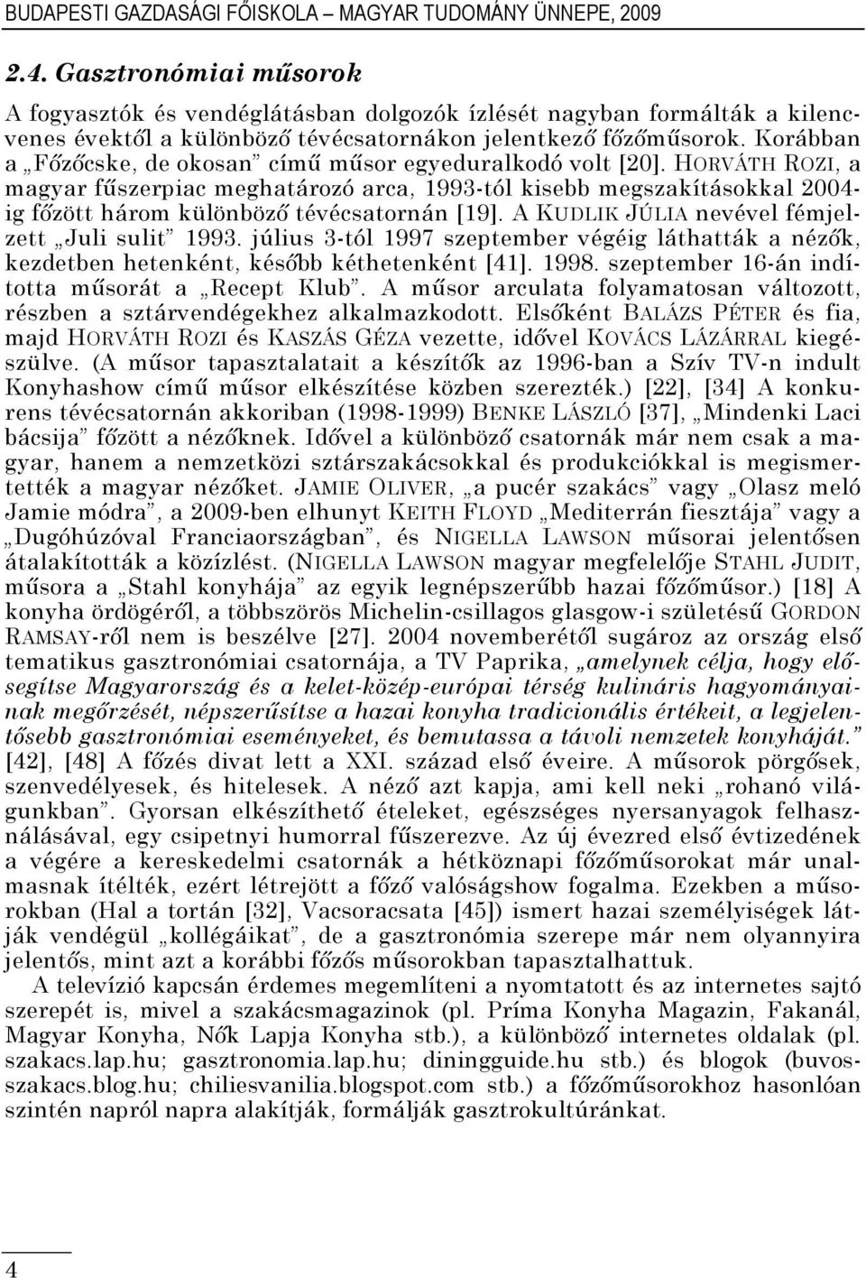 Korábban a Főzőcske, de okosan című műsor egyeduralkodó volt [20].