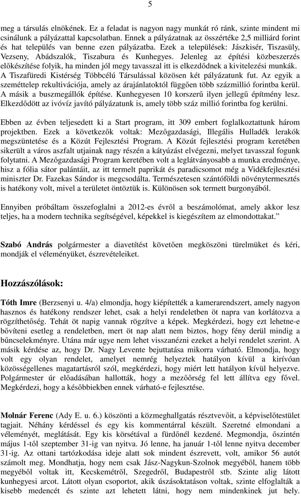 Jelenleg az építési közbeszerzés előkészítése folyik, ha minden jól megy tavasszal itt is elkezdődnek a kivitelezési munkák. A Tiszafüredi Kistérség Többcélú Társulással közösen két pályázatunk fut.