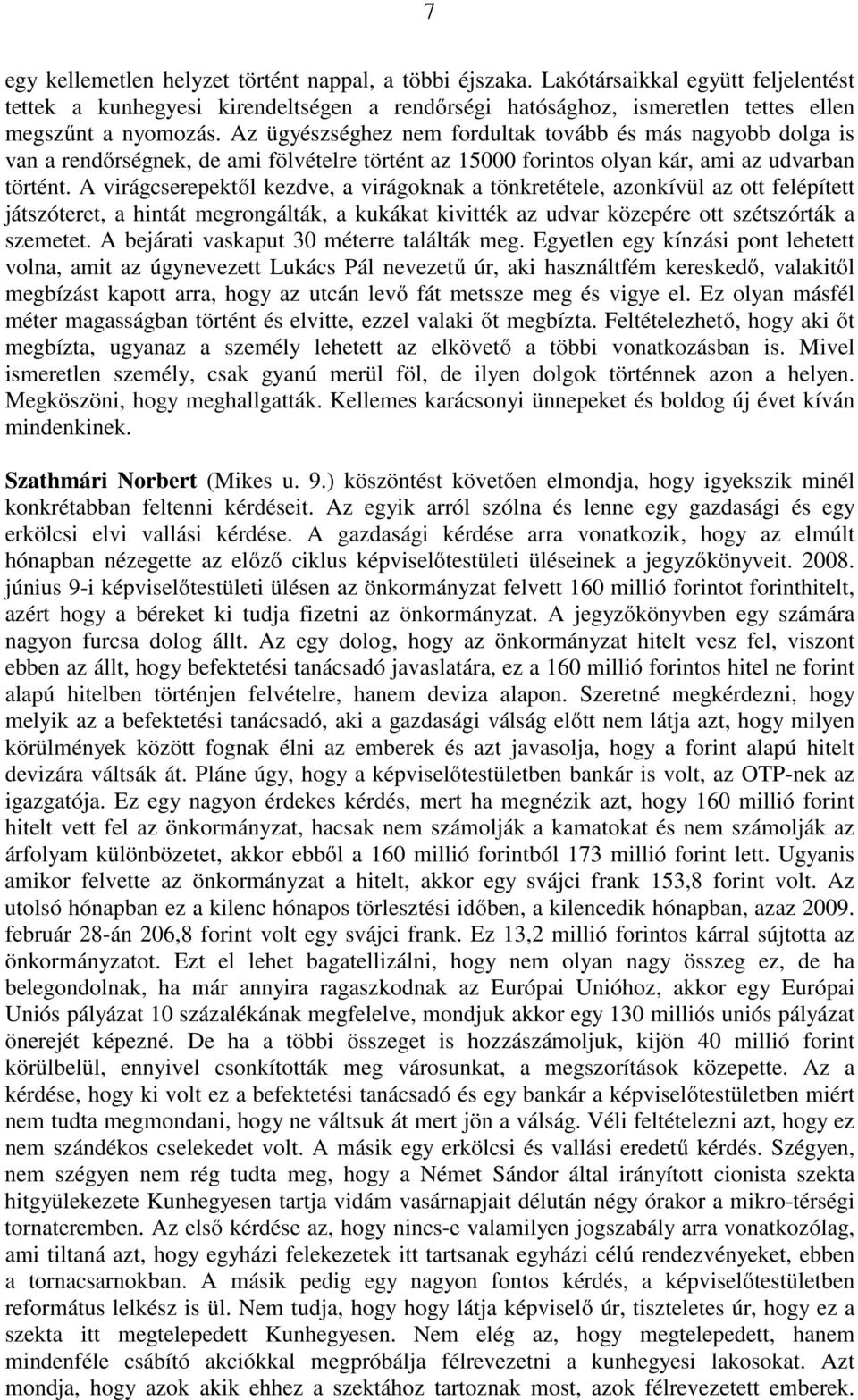 A virágcserepektől kezdve, a virágoknak a tönkretétele, azonkívül az ott felépített játszóteret, a hintát megrongálták, a kukákat kivitték az udvar közepére ott szétszórták a szemetet.