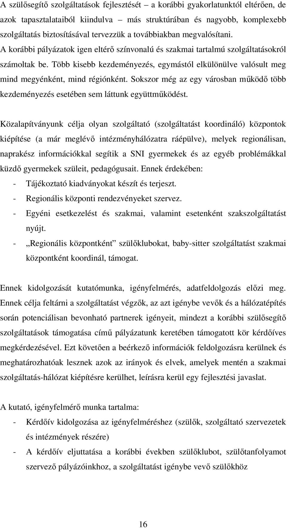 Több kisebb kezdeményezés, egymástól elkülönülve valósult meg mind megyénként, mind régiónként. Sokszor még az egy városban működő több kezdeményezés esetében sem láttunk együttműködést.