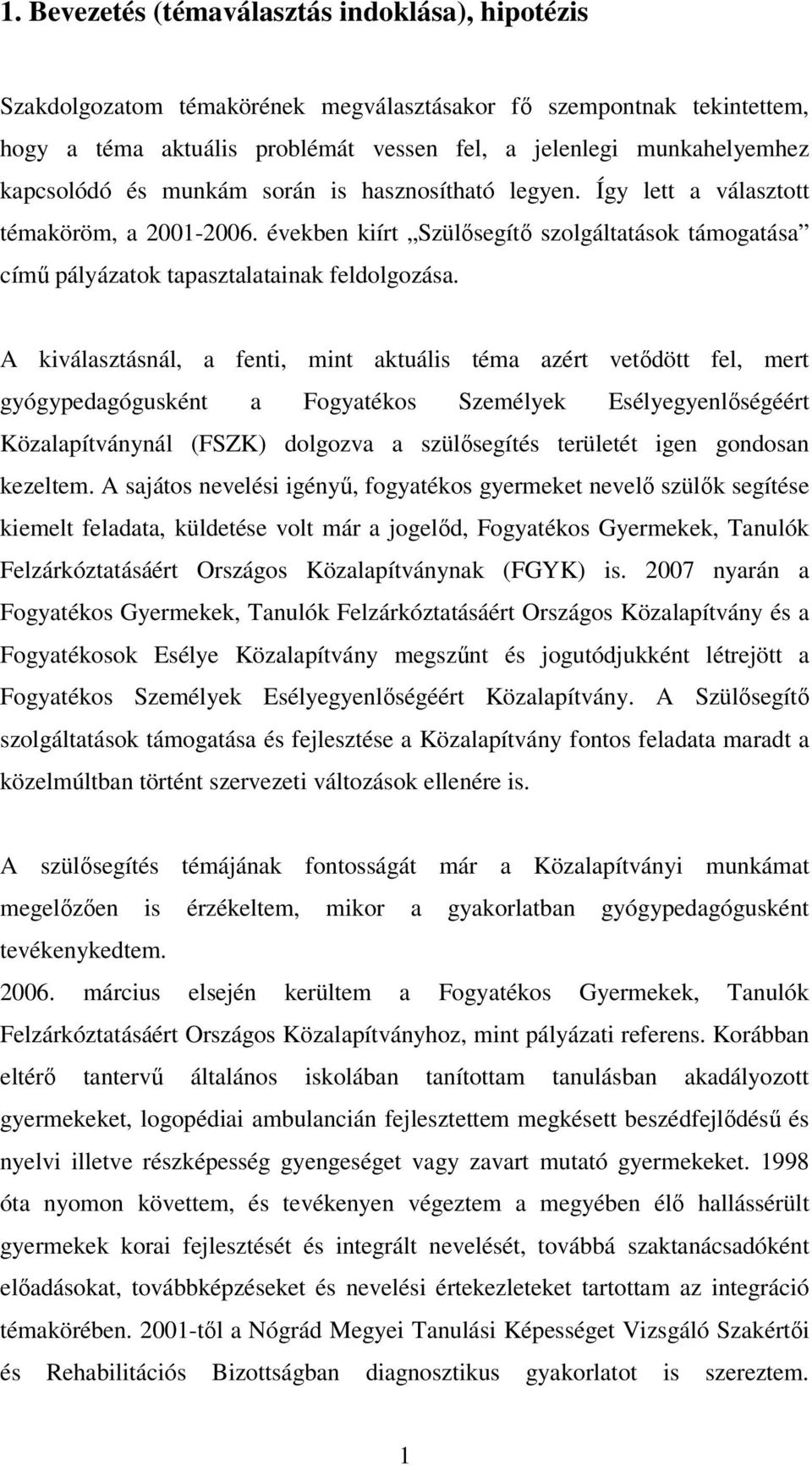 A kiválasztásnál, a fenti, mint aktuális téma azért vetődött fel, mert gyógypedagógusként a Fogyatékos Személyek Esélyegyenlőségéért Közalapítványnál (FSZK) dolgozva a szülősegítés területét igen