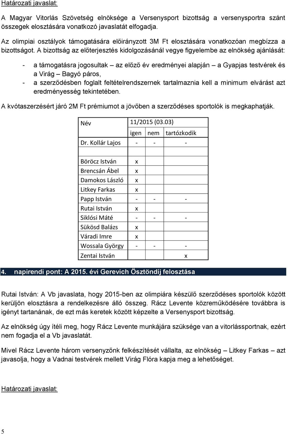 A bizottság az előterjesztés kidolgozásánál vegye figyelembe az elnökség ajánlását: - a támogatásra jogosultak az előző év eredményei alapján a Gyapjas testvérek és a Virág Bagyó páros, - a