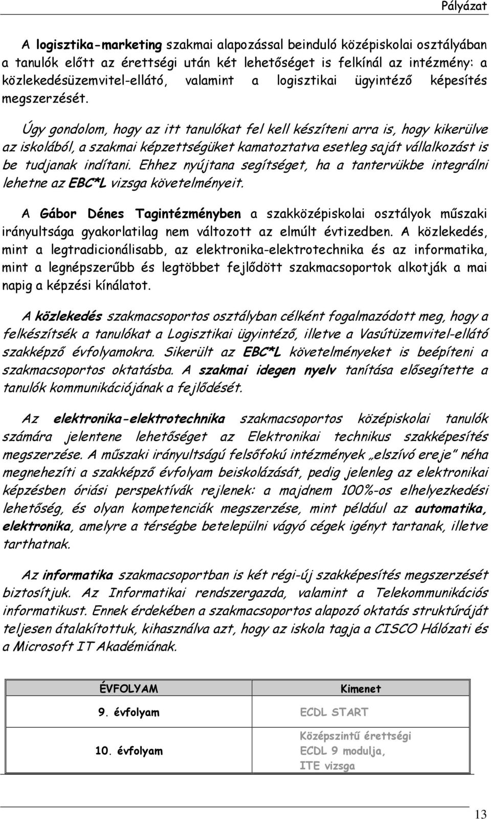 Úgy gondolom, hogy az itt tanulókat fel kell készíteni arra is, hogy kikerülve az iskolából, a szakmai képzettségüket kamatoztatva esetleg saját vállalkozást is be tudjanak indítani.