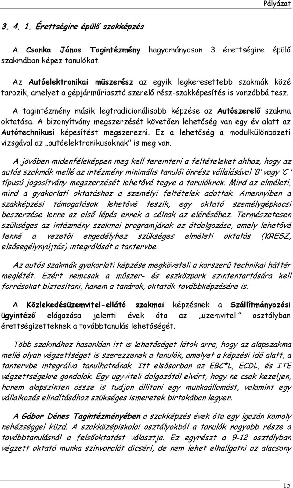 A tagintézmény másik legtradicionálisabb képzése az Autószerelő szakma oktatása. A bizonyítvány megszerzését követően lehetőség van egy év alatt az Autótechnikusi képesítést megszerezni.