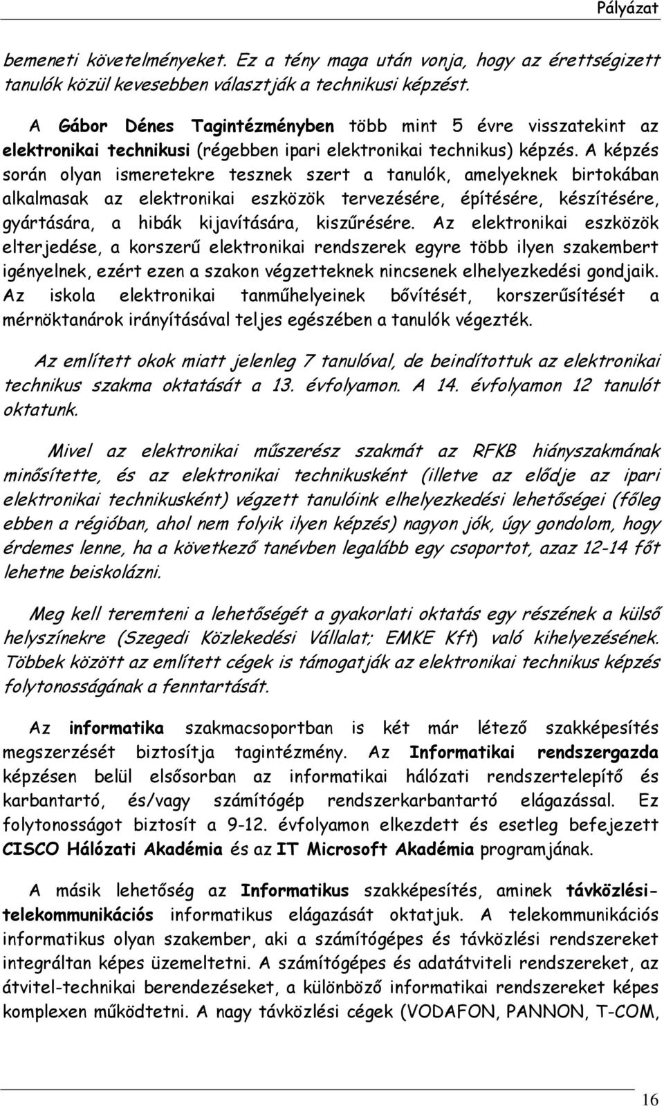 A képzés során olyan ismeretekre tesznek szert a tanulók, amelyeknek birtokában alkalmasak az elektronikai eszközök tervezésére, építésére, készítésére, gyártására, a hibák kijavítására, kiszűrésére.