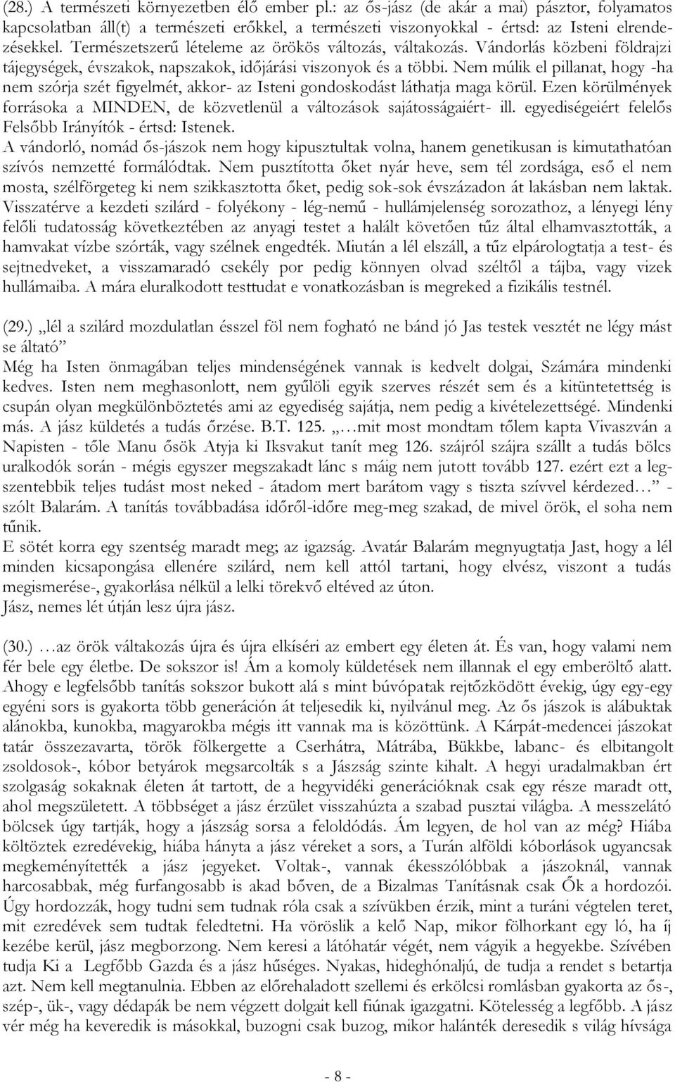 Nem múlik el pillanat, hogy -ha nem szórja szét figyelmét, akkor- az Isteni gondoskodást láthatja maga körül. Ezen körülmények forrásoka a MINDEN, de közvetlenül a változások sajátosságaiért- ill.