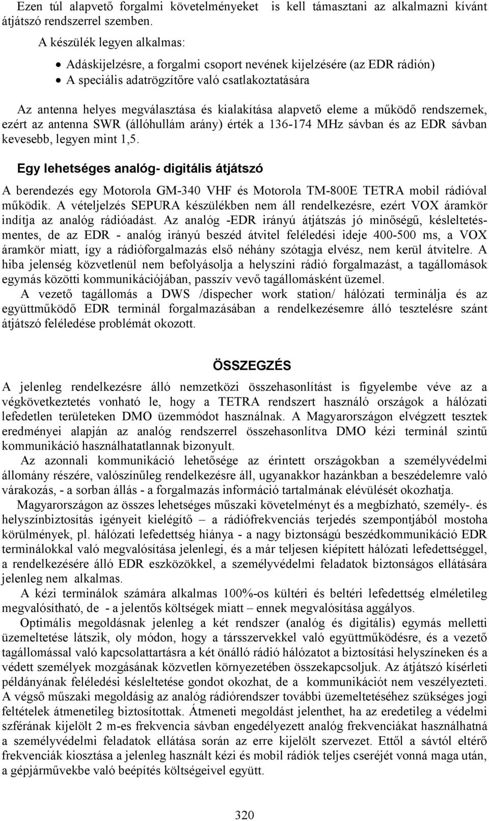 helyes megválasztása és kialakítása alapvető eleme a működő rendszernek, ezért az antenna SWR (állóhullám arány) érték a 136-174 MHz sávban és az EDR sávban kevesebb, legyen mint 1,5.