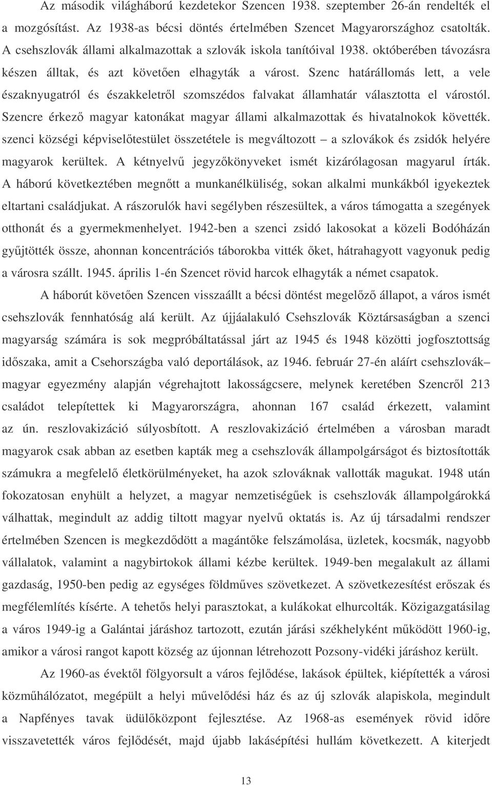 Szenc határállomás lett, a vele északnyugatról és északkeletrl szomszédos falvakat államhatár választotta el várostól.