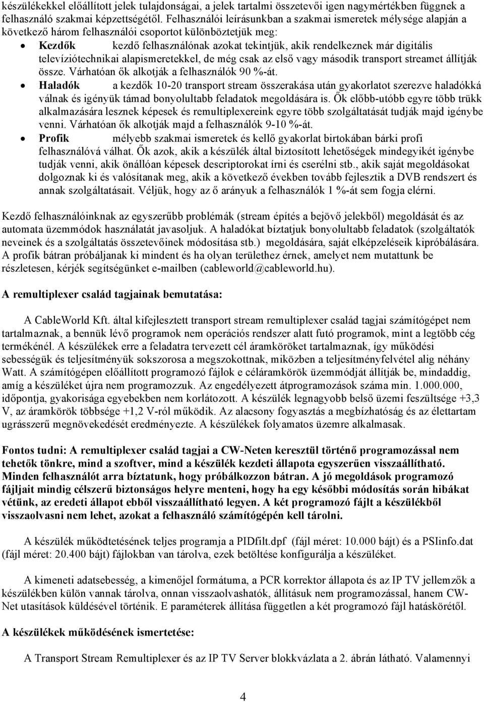 digitális televíziótechnikai alapismeretekkel, de még csak az első vagy második transport streamet állítják össze. Várhatóan ők alkotják a felhasználók 90 %-át.