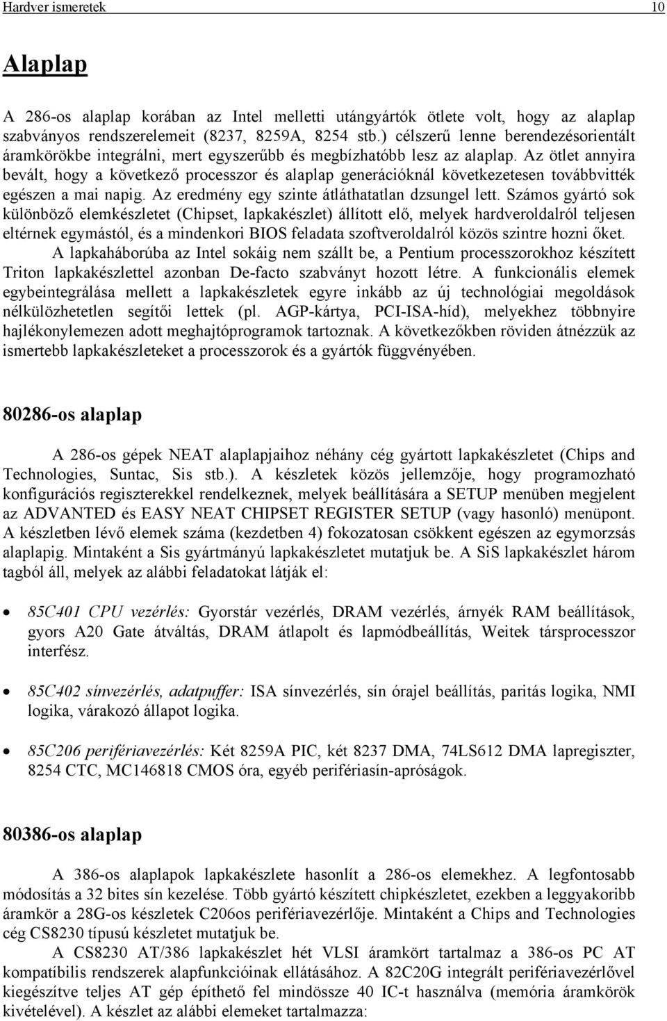 Az ötlet annyira bevált, hogy a következő processzor és alaplap generációknál következetesen továbbvitték egészen a mai napig. Az eredmény egy szinte átláthatatlan dzsungel lett.