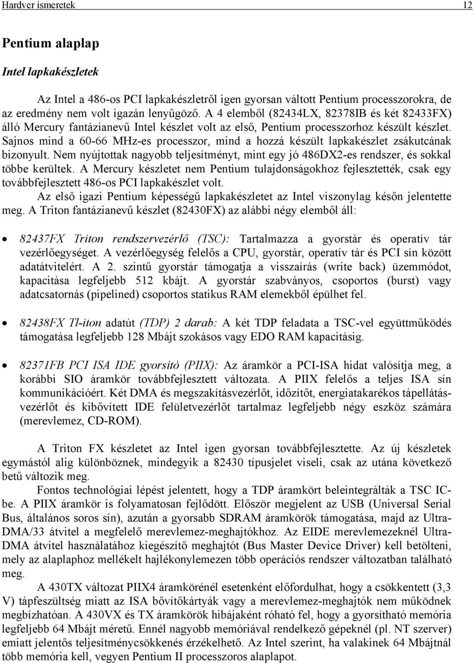 Sajnos mind a 60-66 MHz-es processzor, mind a hozzá készült lapkakészlet zsákutcának bizonyult. Nem nyújtottak nagyobb teljesítményt, mint egy jó 486DX2-es rendszer, és sokkal többe kerültek.