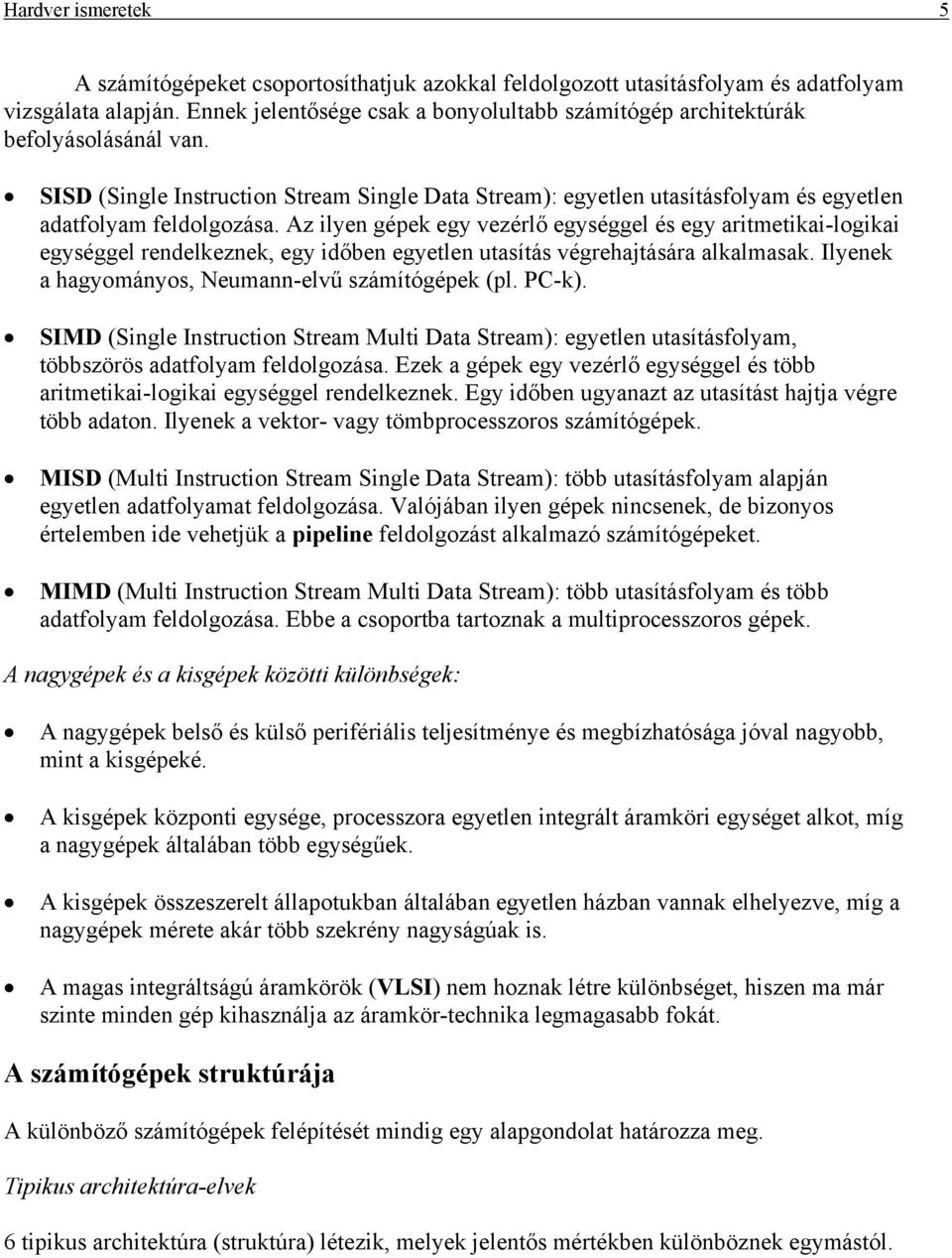 Az ilyen gépek egy vezérlő egységgel és egy aritmetikai-logikai egységgel rendelkeznek, egy időben egyetlen utasítás végrehajtására alkalmasak. Ilyenek a hagyományos, Neumann-elvű számítógépek (pl.