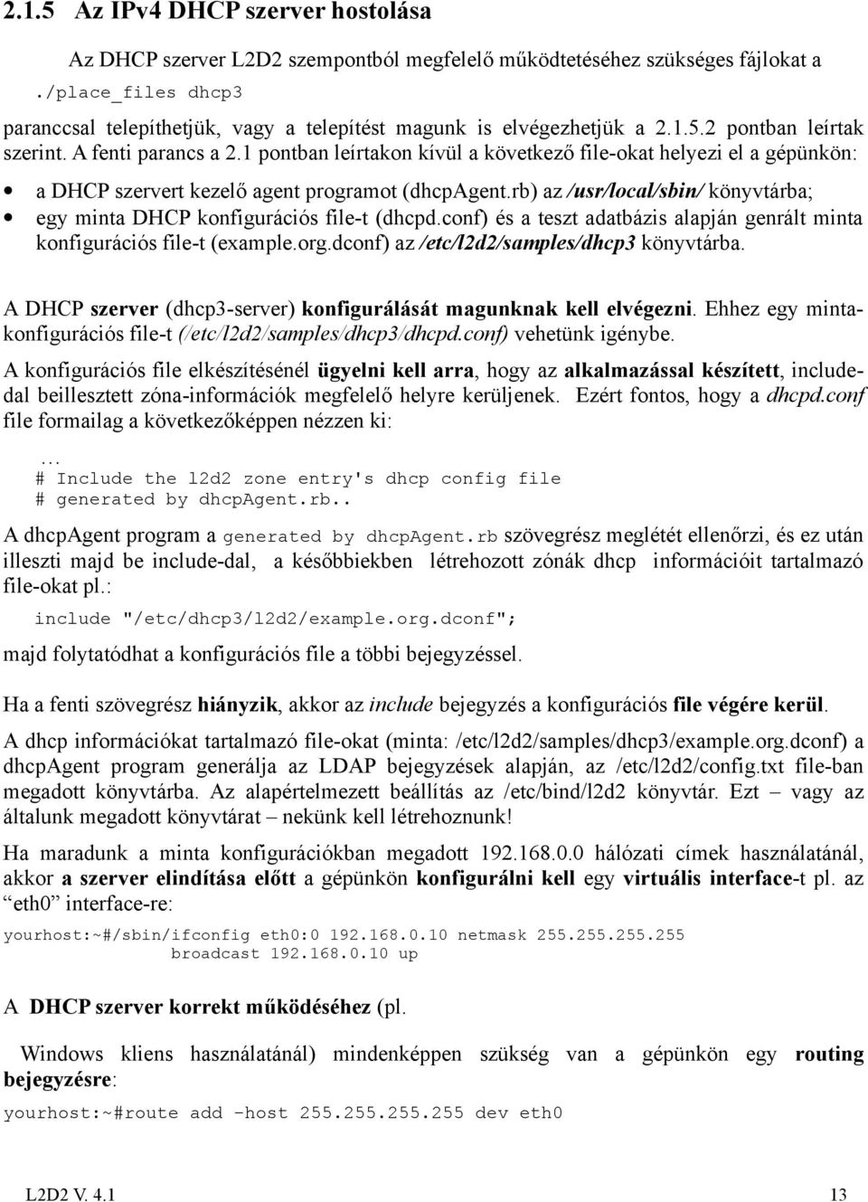 1 pontban leírtakon kívül a következő file-okat helyezi el a gépünkön: a DHCP szervert kezelő agent programot (dhcpagent.rb) az /usr/local/sbin/ könyvtárba; egy minta DHCP konfigurációs file-t (dhcpd.