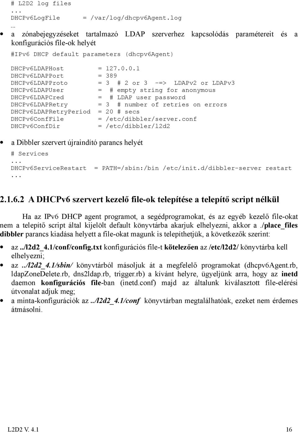 0.1 DHCPv6LDAPPort = 389 DHCPv6LDAPProto = 3 # 2 or 3 -=> LDAPv2 or LDAPv3 DHCPv6LDAPUser = # empty string for anonymous DHCPv6LDAPCred = # LDAP user password DHCPv6LDAPRetry = 3 # number of retries