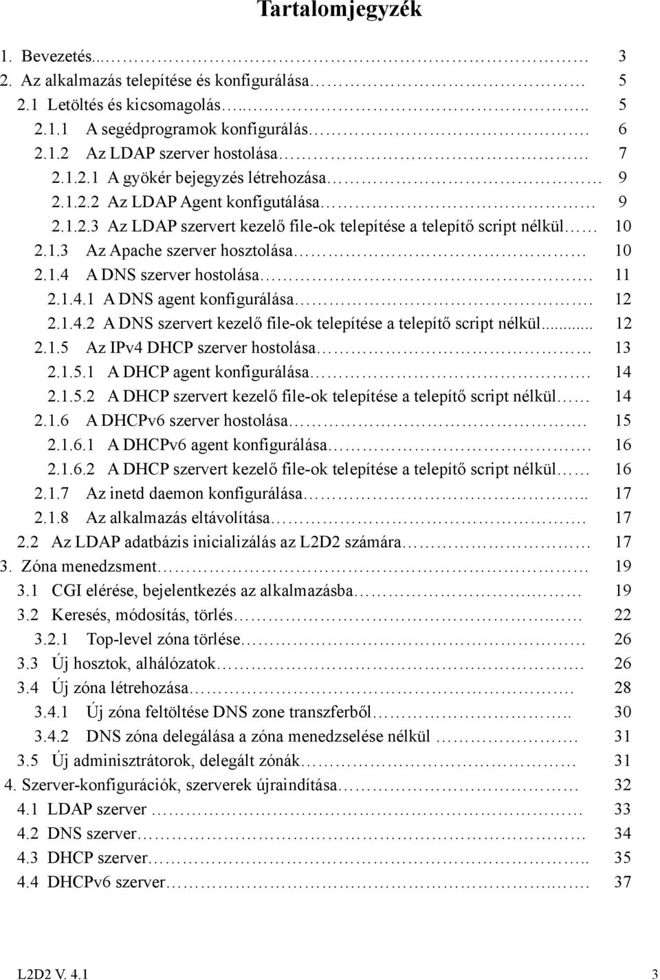 12 2.1.4.2 A DNS szervert kezelő file-ok telepítése a telepítő script nélkül 12 2.1.5 Az IPv4 DHCP szerver hostolása 13 2.1.5.1 A DHCP agent konfigurálása. 14 2.1.5.2 A DHCP szervert kezelő file-ok telepítése a telepítő script nélkül 14 2.