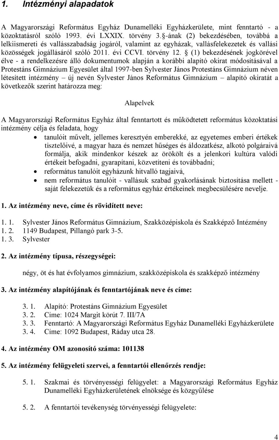 (1) bekezdésének jogkörével élve - a rendelkezésre álló dokumentumok alapján a korábbi alapító okirat módosításával a Protestáns Gimnázium Egyesület által 1997-ben Sylvester János Protestáns