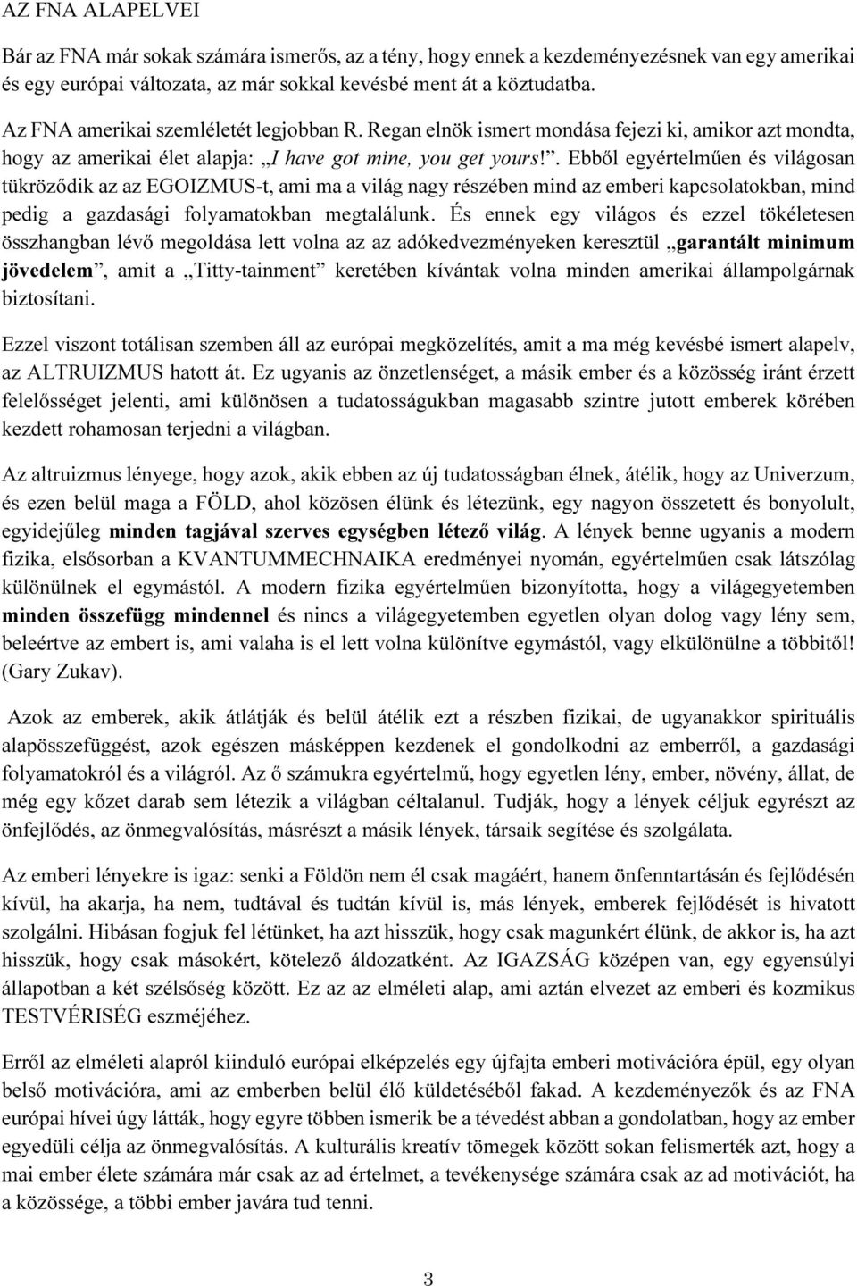 . Ebből egyértelműen és világosan tükröződik az az EGOIZMUS-t, ami ma a világ nagy részében mind az emberi kapcsolatokban, mind pedig a gazdasági folyamatokban megtalálunk.