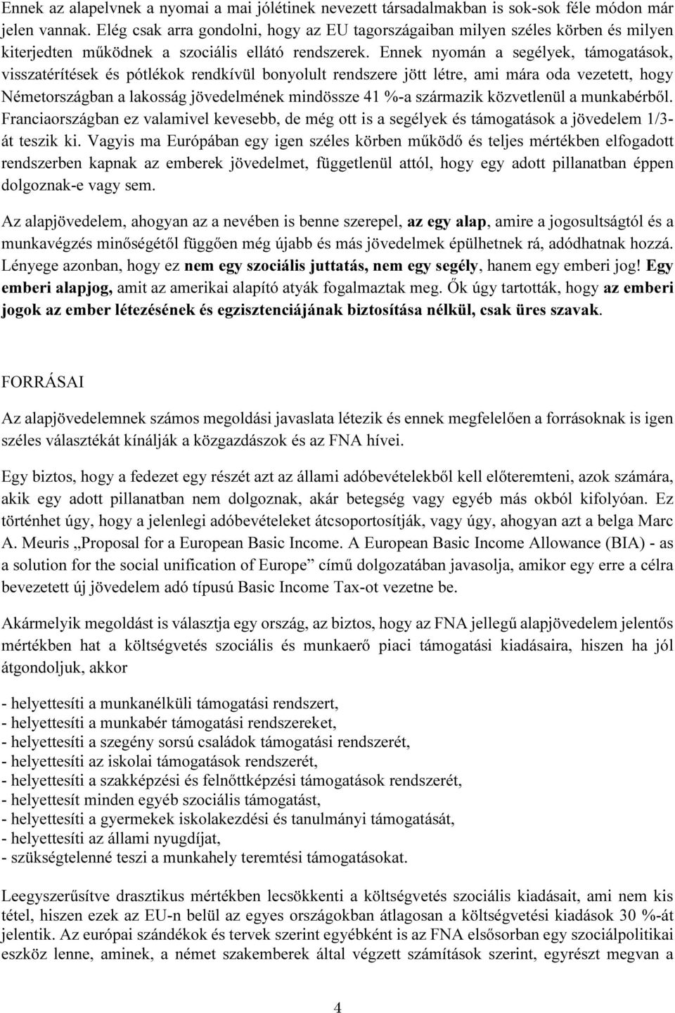 Ennek nyomán a segélyek, támogatások, visszatérítések és pótlékok rendkívül bonyolult rendszere jött létre, ami mára oda vezetett, hogy Németországban a lakosság jövedelmének mindössze 41 %-a