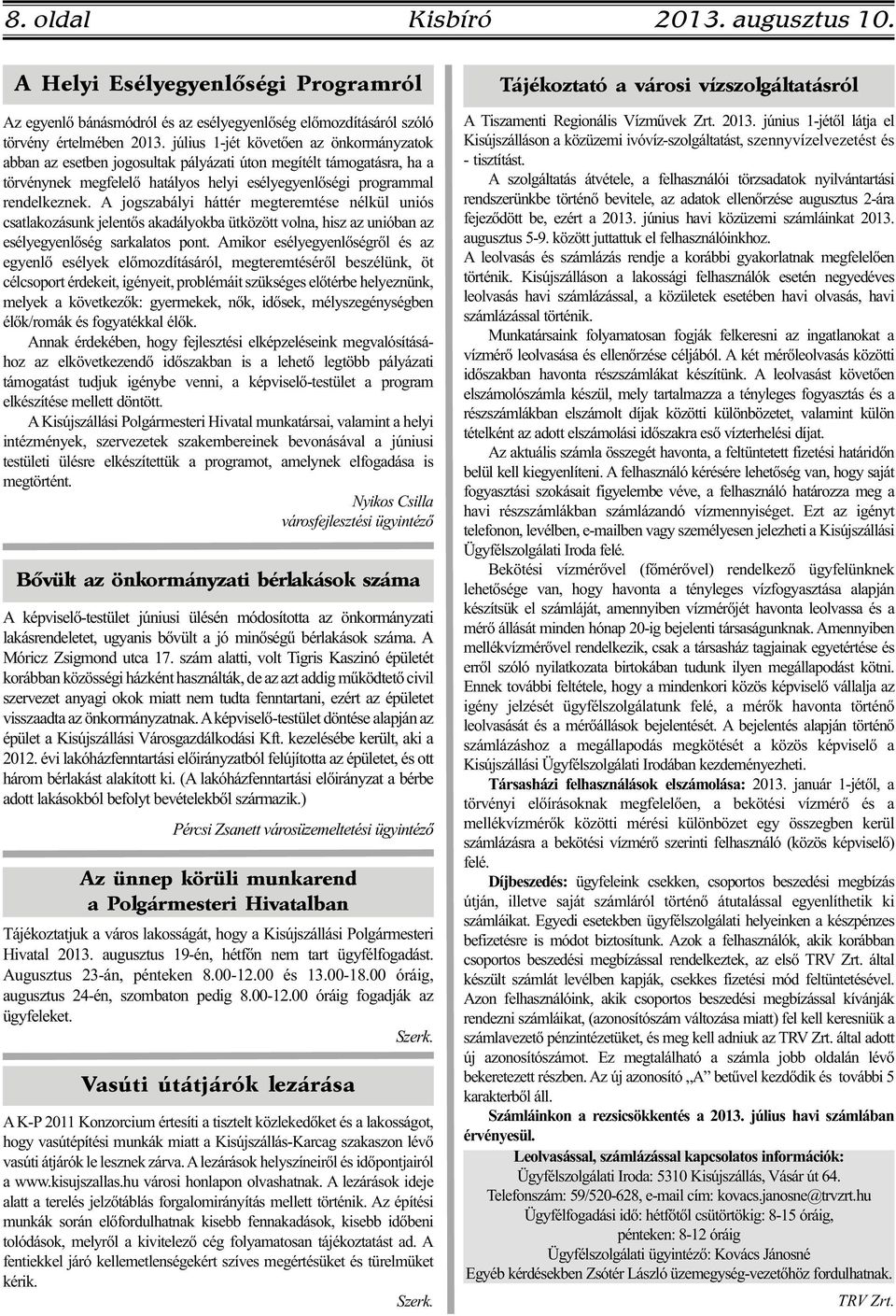 A jogszabályi háttér megteremtése nélkül uniós csatlakozásunk jelentős akadályokba ütközött volna, hisz az unióban az esélyegyenlőség sarkalatos pont.