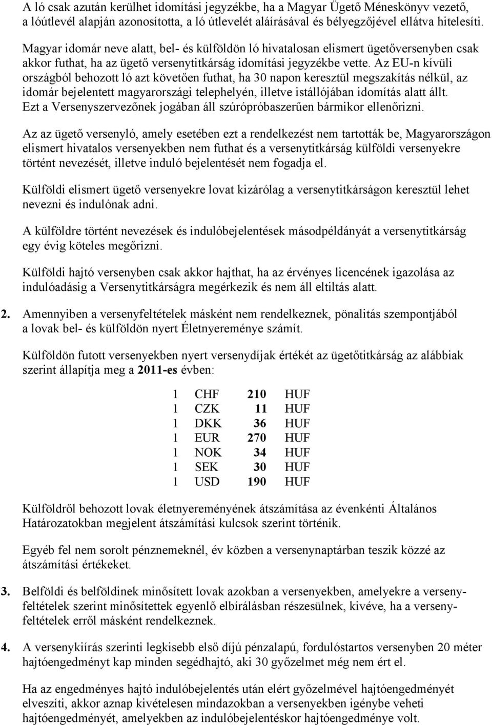 Az EU-n kívüli országból behozott ló azt követően futhat, ha 30 napon keresztül megszakítás nélkül, az idomár bejelentett magyarországi telephelyén, illetve istállójában idomítás alatt állt.