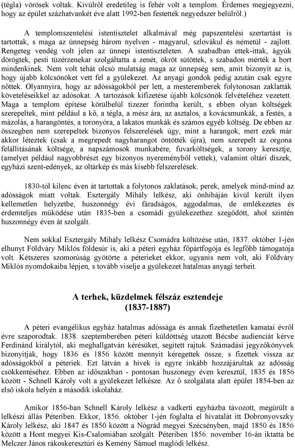 Rengeteg vendég volt jelen az ünnepi istentiszteleten. A szabadban ettek-ittak, ágyúk dörögtek, pesti tüzérzenekar szolgáltatta a zenét, ökröt sütöttek, s szabadon mérték a bort mindenkinek.