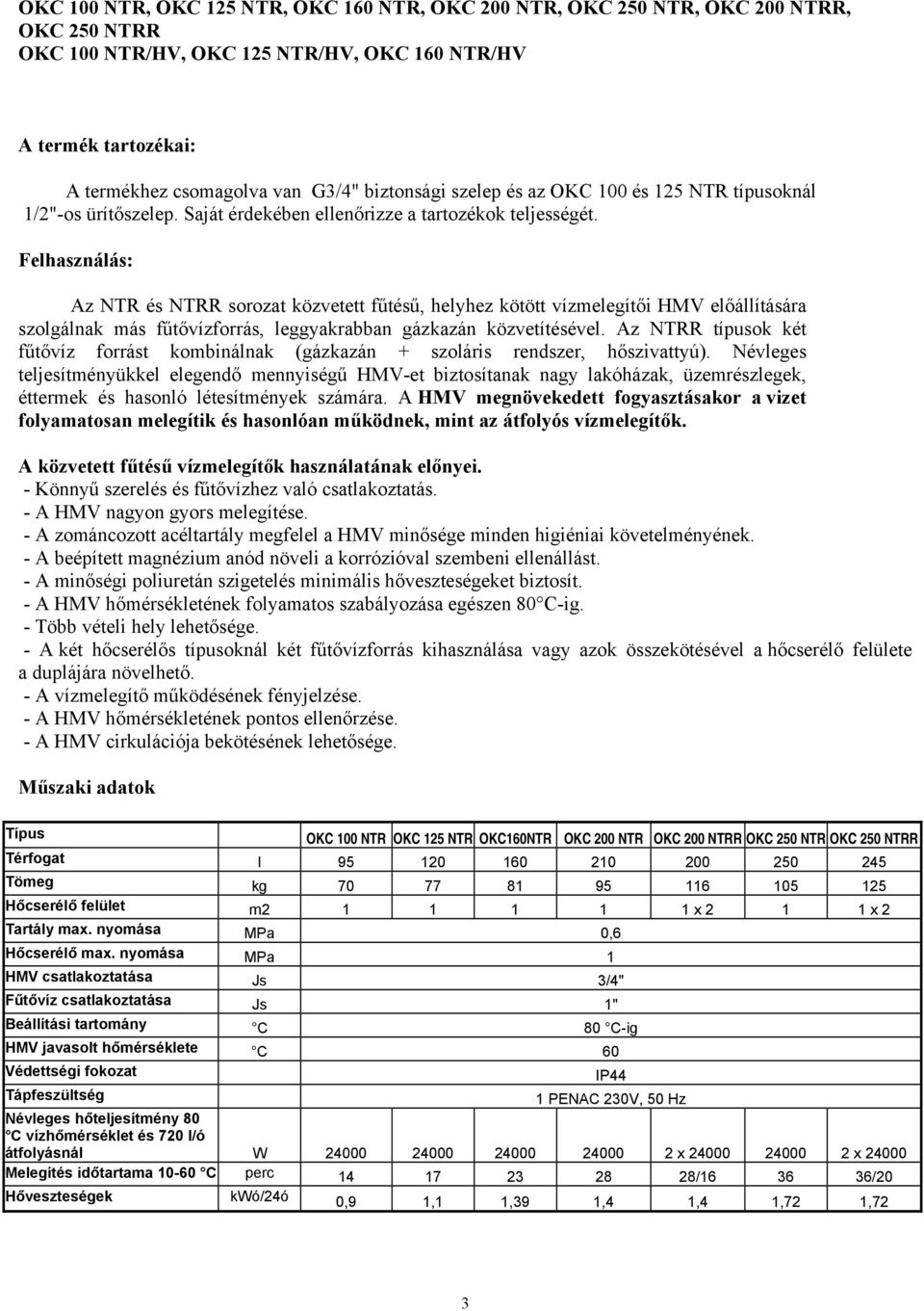 Felhasználás: Az NTR és NTRR sorozat közvetett fűtésű, helyhez kötött vízmelegítői HMV előállítására szolgálnak más fűtővízforrás, leggyakrabban gázkazán közvetítésével.