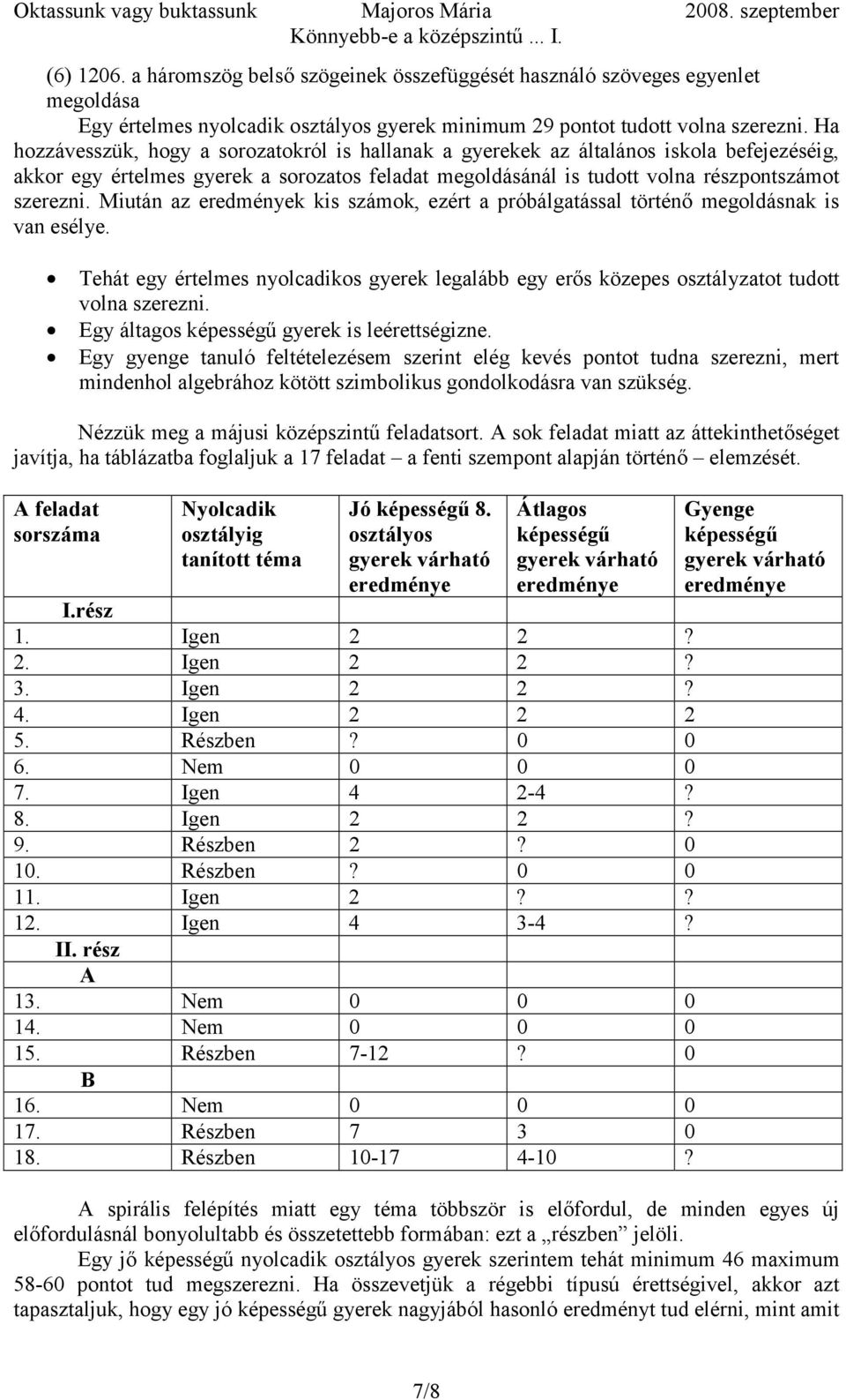 Miután az eredmények kis számok, ezért a próbálgatással történő megoldásnak is van esélye. Tehát egy értelmes nyolcadikos gyerek legalább egy erős közepes osztályzatot tudott volna szerezni.