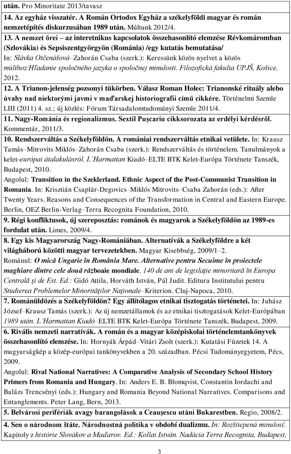 ): Keressünk közös nyelvet a közös múlthoz/hľadanie spoločného jazyka o spoločnej minulosti. Filozofická fakulta UPJŠ, Košice, 2012. 12. A Trianon-jelenség pozsonyi tükörben.