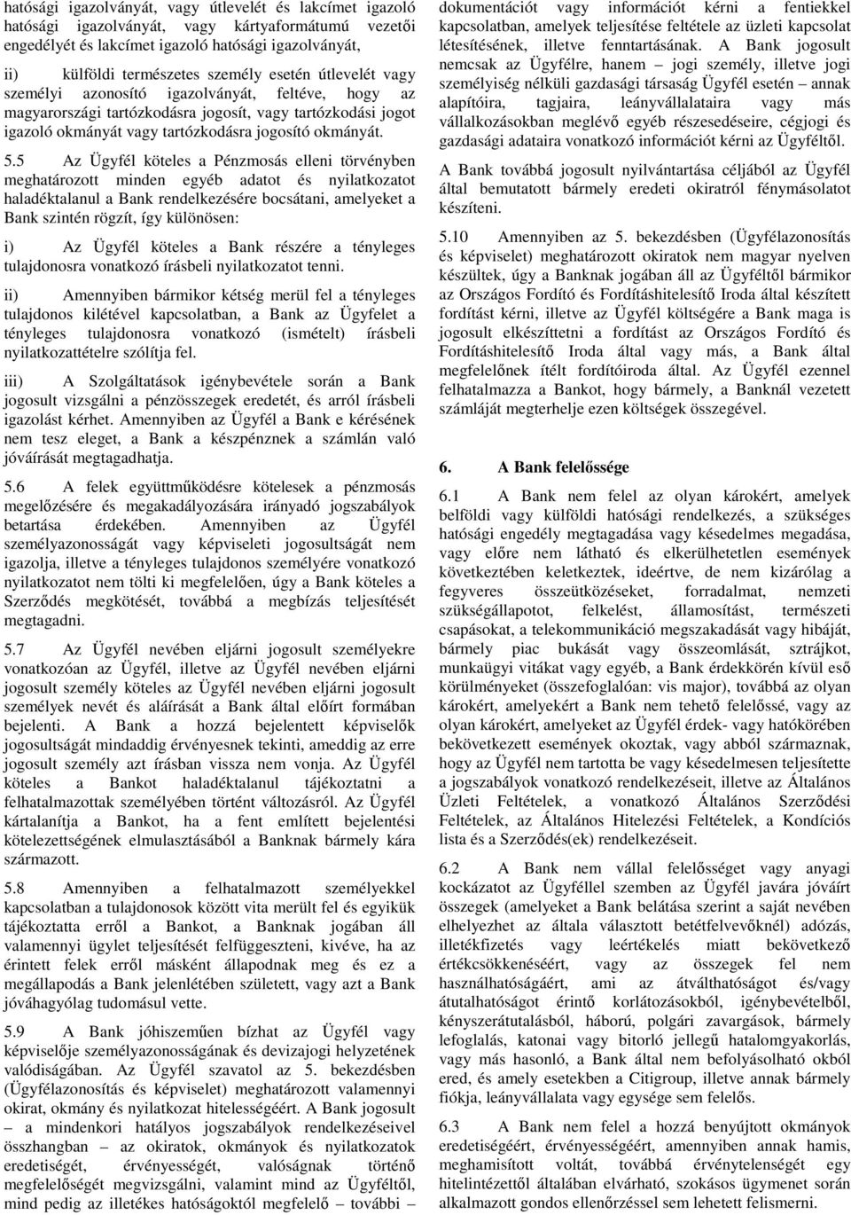 5 Az Ügyfél köteles a Pénzmosás elleni törvényben meghatározott minden egyéb adatot és nyilatkozatot haladéktalanul a Bank rendelkezésére bocsátani, amelyeket a Bank szintén rögzít, így különösen: i)