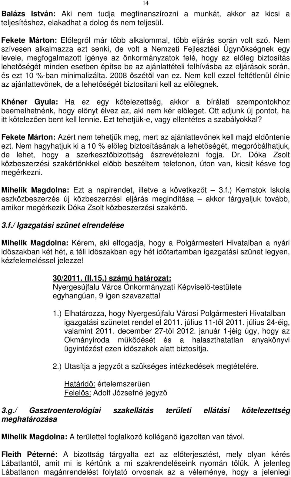 az ajánlattételi felhívásba az eljárások során, és ezt 10 %-ban minimalizálta. 2008 őszétől van ez. Nem kell ezzel feltétlenül élnie az ajánlattevőnek, de a lehetőségét biztosítani kell az előlegnek.