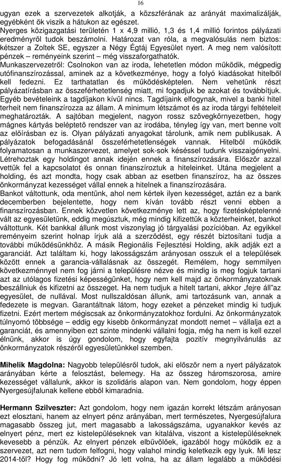 Határozat van róla, a megvalósulás nem biztos: kétszer a Zoltek SE, egyszer a Négy Égtáj Egyesület nyert. A meg nem valósított pénzek reményeink szerint még visszaforgathatók.