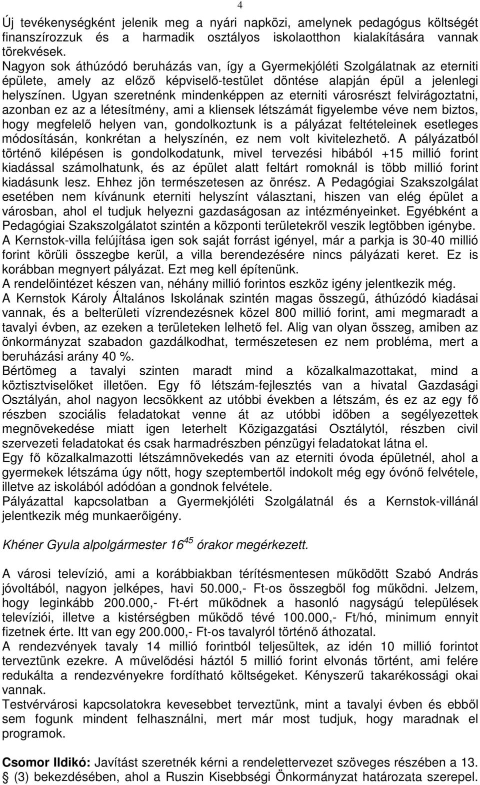 Ugyan szeretnénk mindenképpen az eterniti városrészt felvirágoztatni, azonban ez az a létesítmény, ami a kliensek létszámát figyelembe véve nem biztos, hogy megfelelő helyen van, gondolkoztunk is a