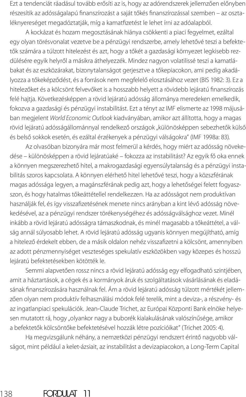 A kockázat és hozam megosztásának hiánya csökkenti a piaci fegyelmet, ezáltal egy olyan törésvonalat vezetve be a pénzügyi rendszerbe, amely lehetővé teszi a befektetők számára a túlzott hitelezést