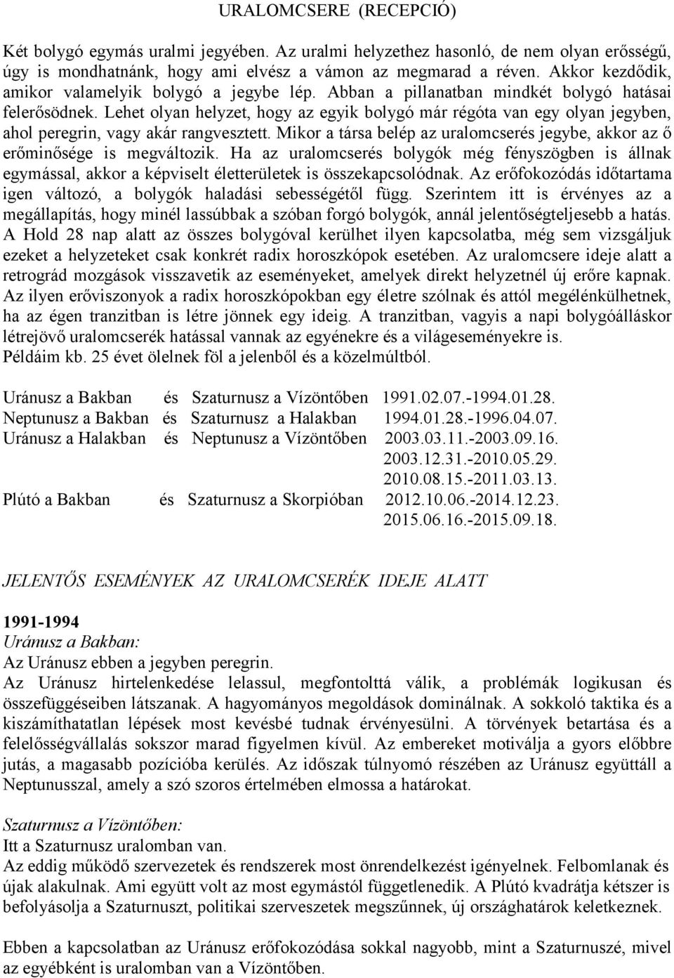 Lehet olyan helyzet, hogy az egyik bolygó már régóta van egy olyan jegyben, ahol peregrin, vagy akár rangvesztett. Mikor a társa belép az uralomcserés jegybe, akkor az ő erőminősége is megváltozik.