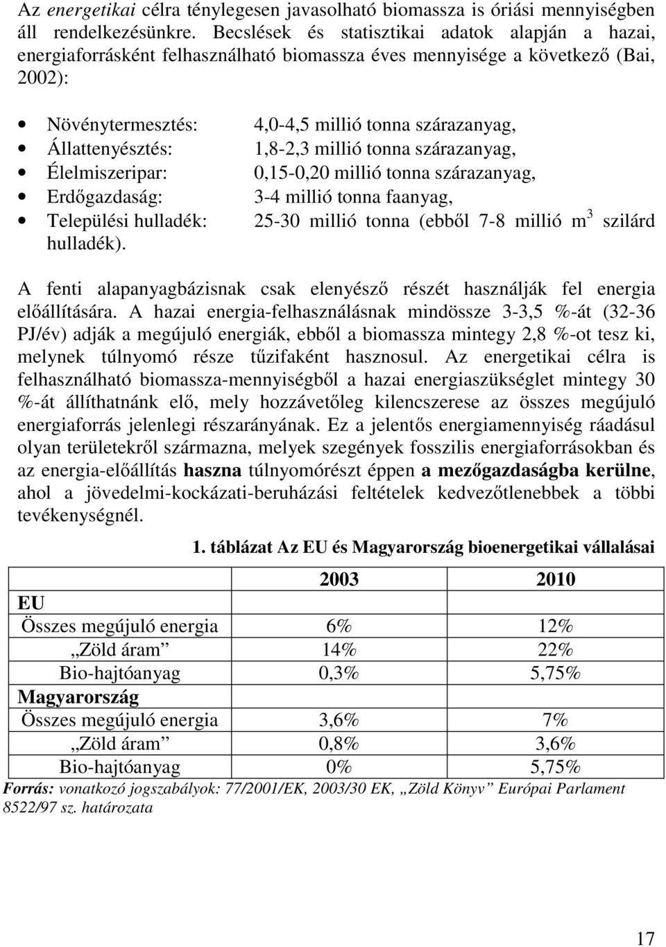 Állattenyésztés: 1,8-2,3 millió tonna szárazanyag, Élelmiszeripar: 0,15-0,20 millió tonna szárazanyag, Erdőgazdaság: 3-4 millió tonna faanyag, Települési hulladék: 25-30 millió tonna (ebből 7-8